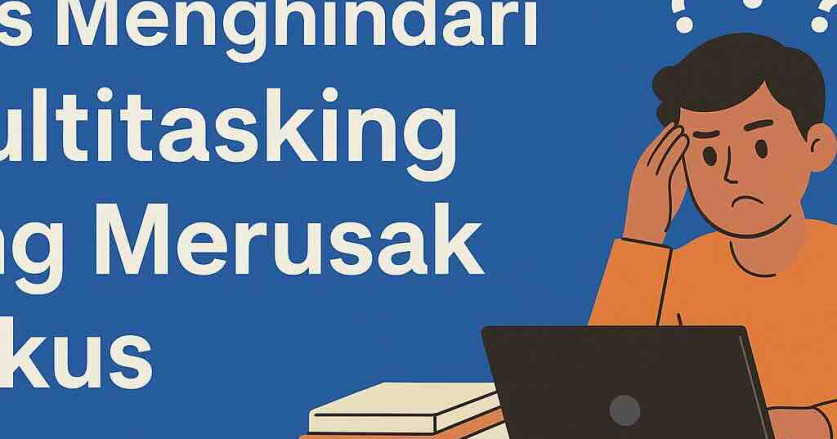 Tips Menghindari Multitasking yang Merusak Fokus
